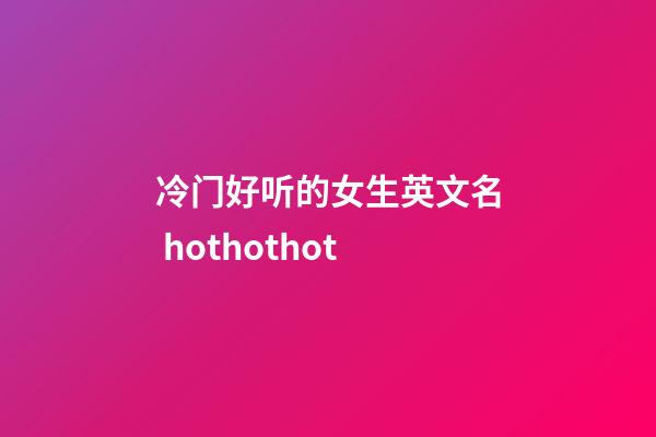 冷门好听的女生英文名 hothothot